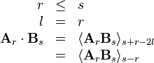 \begin{array}{rcl}
  r & \leq & s\\
  l & = & r\\
  \mathbf{A}_r \cdot \mathbf{B}_s & = & \langle \mathbf{A}_r \mathbf{B}_s
  \rangle_{s + r - 2 l}\\
  & = & \langle \mathbf{A}_r \mathbf{B}_s \rangle_{s - r}\end{array}
