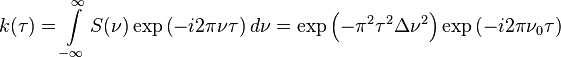 k( \tau)= \int\limits_{- \infty}^ \infty S ( \nu) \exp \left(-i2 \pi \nu \tau \right)d \nu = \exp \left(- \pi^2 \tau^2 \Delta \nu^2 \right) \exp \left(-i2 \pi \nu_0 \tau \right)