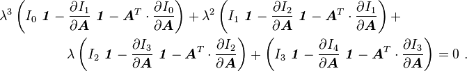 
    \begin{align}
    \lambda^3&\left(I_0~\boldsymbol{\mathit{1}} - \frac{\partial I_1}{\partial \boldsymbol{A}}~\boldsymbol{\mathit{1}} - 
                   \boldsymbol{A}^T\cdot\frac{\partial I_0}{\partial \boldsymbol{A}}\right) + 
    \lambda^2\left(I_1~\boldsymbol{\mathit{1}} - \frac{\partial I_2}{\partial \boldsymbol{A}}~\boldsymbol{\mathit{1}} - 
                   \boldsymbol{A}^T\cdot\frac{\partial I_1}{\partial \boldsymbol{A}}\right) + \\
    &\qquad \qquad\lambda\left(I_2~\boldsymbol{\mathit{1}} - \frac{\partial I_3}{\partial \boldsymbol{A}}~\boldsymbol{\mathit{1}} - 
                   \boldsymbol{A}^T\cdot\frac{\partial I_2}{\partial \boldsymbol{A}}\right) + 
    \left(I_3~\boldsymbol{\mathit{1}} - \frac{\partial I_4}{\partial \boldsymbol{A}}~\boldsymbol{\mathit{1}} - 
                   \boldsymbol{A}^T\cdot\frac{\partial I_3}{\partial \boldsymbol{A}}\right)  = 0 ~.
    \end{align}
