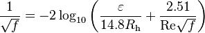  \frac{1}{\sqrt{f}}= -2 \log_{10} \left( \frac{\varepsilon}{14.8 R_\mathrm{h}} + \frac{2.51}{\mathrm{Re}\sqrt{f}} \right)