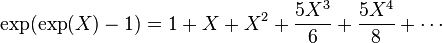 \exp(\exp(X) - 1) = 1 + X + X^2  + \frac{5X^3}6 + \frac{5X^4}8 + \cdots