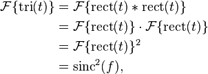 
\begin{align}
\mathcal{F}\{\operatorname{tri}(t)\} 
&= \mathcal{F}\{\operatorname{rect}(t) * \operatorname{rect}(t)\}\\
&= \mathcal{F}\{\operatorname{rect}(t)\}\cdot \mathcal{F}\{\operatorname{rect}(t)\}\\
&= \mathcal{F}\{\operatorname{rect}(t)\}^2\\
&= \mathrm{sinc}^2(f),
\end{align}
