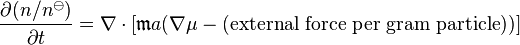\frac{\partial (n/n^{\ominus})}{\partial t}= \nabla \cdot [\mathfrak{m} a (\nabla \mu - (\mbox{external force per gram particle}))]