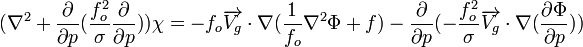 {{({\nabla^2 + {{\partial \over \partial p}({{f_o^2 \over \sigma}{\partial \over \partial p}})}}){\chi}}=-{{f_o}{\overrightarrow{V_g} \cdot \nabla}({{{1 \over f_o}{\nabla^2 \Phi}}+f})}-{{\partial \over \partial p}({{-}{f_o^2 \over \sigma}{\overrightarrow{V_g} \cdot \nabla}({\partial \Phi \over \partial p})})}}