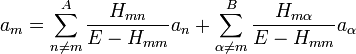 a_{m} = \sum^{A}_{n\neq m} \frac{H_{mn}}{E-H_{mm}} a_{n} + \sum^{B}_{\alpha\neq m} \frac{H_{m\alpha}}{E-H_{mm}} a_{\alpha} 