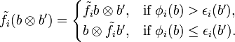 \tilde{f}_i (b \otimes b') = \begin{cases} \tilde{f}_i b \otimes b', & \text{if }\phi_i(b) > \epsilon_i(b'), \\ b \otimes \tilde{f}_i b', & \text{if }\phi_i(b) \le \epsilon_i(b'). \end{cases} 