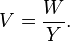 
V = \frac{W}{Y}.
