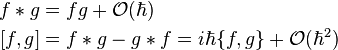 \begin{align}
 f*g &=fg+\mathcal{O}(\hbar)\\
{}[f,g] &=f*g-g*f=i\hbar\{f,g\}+\mathcal{O}(\hbar^2)
\end{align}