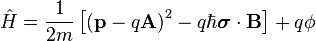 \hat{H} = \frac{1}{2m}\left[\left(\mathbf{p} - q \mathbf{A}\right)^2 - q \hbar \boldsymbol{\sigma}\cdot \mathbf{B}\right] + q \phi