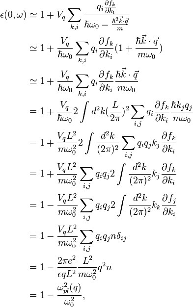 
\begin{alignat}{2}
\epsilon(0,\omega) & \simeq 1 + V_q \sum_{k,i}{ \frac{q_i \frac{\partial f_k}{\partial k_i}}{\hbar \omega_0 - \frac{\hbar^2 \vec{k}\cdot\vec{q}}{m}} }\\
& \simeq 1 + \frac{V_q}{\hbar \omega_0} \sum_{k,i}{q_i \frac{\partial f_k}{\partial k_i}}(1+\frac{\hbar \vec{k}\cdot\vec{q}}{m \omega_0})\\
& \simeq 1 + \frac{V_q}{\hbar \omega_0} \sum_{k,i}{q_i \frac{\partial f_k}{\partial k_i}}\frac{\hbar \vec{k}\cdot\vec{q}}{m \omega_0}\\
& = 1 + \frac{V_q}{\hbar \omega_0} 2 \int d^2 k (\frac{L}{2 \pi})^2 \sum_{i,j}{q_i \frac{\partial f_k}{\partial k_i}}\frac{\hbar k_j q_j}{m \omega_0}\\
& = 1 + \frac{V_q L^2}{m \omega_0^2} 2 \int \frac{d^2 k}{(2 \pi)^2}  \sum_{i,j}{q_i q_j k_j \frac{\partial f_k}{\partial k_i}}\\
& = 1 + \frac{V_q L^2}{m \omega_0^2} \sum_{i,j}{ q_i q_j 2 \int \frac{d^2 k}{(2 \pi)^2} k_j \frac{\partial f_k}{\partial k_i}}\\
& = 1 - \frac{V_q L^2}{m \omega_0^2} \sum_{i,j}{ q_i q_j 2 \int \frac{d^2 k}{(2 \pi)^2} k_k \frac{\partial f_j}{\partial k_i}}\\
& = 1 - \frac{V_q L^2}{m \omega_0^2} \sum_{i,j}{ q_i q_j n \delta_{ij}}\\
& = 1 - \frac{2 \pi e^2}{\epsilon q L^2} \frac{L^2}{m \omega_0^2} q^2 n\\
& = 1 - \frac{\omega_{pl}^2(q)}{\omega_0^2},
\end{alignat}
