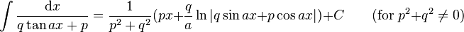 \int\frac{\mathrm{d}x}{q \tan ax + p} = \frac{1}{p^2 + q^2}(px + \frac{q}{a}\ln|q\sin ax + p\cos ax|)+C \qquad\mbox{(for }p^2 + q^2\neq 0\mbox{)}\,\!