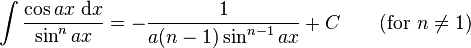 \int\frac{\cos ax\;\mathrm{d}x}{\sin^n ax} = -\frac{1}{a(n-1)\sin^{n-1} ax} +C\qquad\mbox{(for }n\neq 1\mbox{)}\,\!