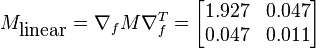 M_\mbox{linear} = \nabla_f M \nabla_f^T = \begin{bmatrix}1.927 & 0.047 \\0.047 & 0.011\end{bmatrix}