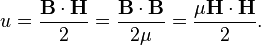  u = \frac{\mathbf{B}\cdot\mathbf{H}}{2}= \frac{\mathbf{B}\cdot\mathbf{B}}{2\mu} = \frac{\mu\mathbf{H}\cdot\mathbf{H}}{2}.