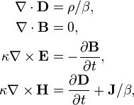  \begin{align}
\nabla \cdot \mathbf{D} &= \rho / \beta, \\
 \quad \nabla \cdot \mathbf{B} &= 0, \\
 \quad \kappa \nabla \times \mathbf{E} &= -\frac{\partial \mathbf{B}}{\partial t}, \\
 \quad \kappa \nabla \times \mathbf{H} &= \frac{\partial \mathbf{D}}{\partial t} + \mathbf{J} / \beta,
\end{align}