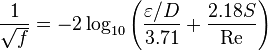  \frac{1}{\sqrt {f}} = -2\log_{10} \left({\varepsilon/D\over 3.71} + {2.18 S \over \mbox{Re}}\right) 