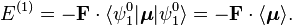 
E^{(1)} = -\mathbf{F}\cdot \langle \psi^0_1 | \boldsymbol{\mu} | \psi^0_1 \rangle =
-\mathbf{F}\cdot \langle  \boldsymbol{\mu} \rangle.
