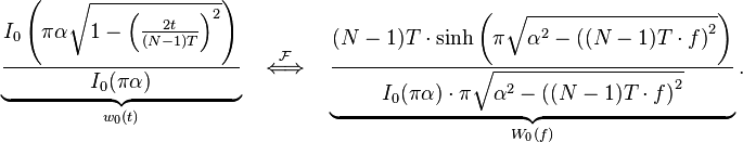 \underbrace{\frac{I_0\left(\pi \alpha \sqrt{1 - \left(\frac{2t}{(N-1)T}\right)^2}\right)} {I_0(\pi \alpha)}}_{w_0(t)}
 \quad \stackrel{\mathcal{F}}{\Longleftrightarrow}\quad
\underbrace{\frac{(N-1)T\cdot\sinh\left(\pi \sqrt{\alpha^2-\left((N-1)T\cdot f\right)^2}\right)}{I_0(\pi \alpha)\cdot\pi \sqrt{\alpha^2-\left((N-1)T\cdot f\right)^2}}}_{W_0(f)}.
