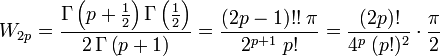 
W_{2p}
    =             \frac{\Gamma \left( p + \frac{1}{2} \right)
                        \Gamma \left( \frac{1}{2} \right)
                  }{
                    2 \, \Gamma \left( p+1 \right)
                  }
    =             \frac{(2p-1)!! \; \pi
                  }{
                    2^{p+1} \; p!
                  }
    =             \frac{(2p)!
                  }{
                    4^p \; (p!)^2
                  }
		  \cdot
		  \frac{\pi}{2}
