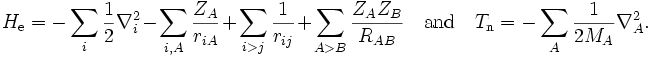 
H_\mathrm{e}=
-\sum_{i}{\frac{1}{2}\nabla_i^2}-
\sum_{i,A}{\frac{Z_A}{r_{iA}}} + \sum_{i>j}{\frac{1}{r_{ij}}}+ \sum_{A > B}{\frac{Z_A Z_B}{R_{AB}}}
\quad\mathrm{and}\quad T_\mathrm{n}=-\sum_{A}{\frac{1}{2M_A}\nabla_A^2}.
