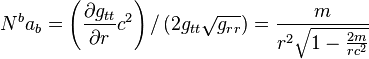  N^b a_b = \left( \frac {\partial g_{tt}} {\partial r} c^2 \right) / \left( 2 g_{tt} \sqrt{g_{rr}} \right) = \frac{m}{r^2 \sqrt{1-\frac{2m}{r c^2}}}