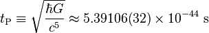 t_\mathrm{P} \equiv \sqrt{\frac{\hbar G}{c^5}}\approx 5.39106 (32) \times 10^{-44}\ \mathrm{s}