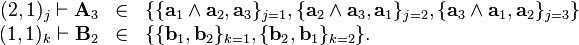 \begin{array}{rcl}
  ( 2,1 )_{j} \vdash \mathbf{A}_{3} & \in & \{ \{ \mathbf{a}_{1} \wedge
  \mathbf{a}_{2} ,\mathbf{a}_{3} \}_{j=1} , \{ \mathbf{a}_{2} \wedge
  \mathbf{a}_{3} ,\mathbf{a}_{1} \}_{j=2} , \{ \mathbf{a}_{3} \wedge
  \mathbf{a}_{1} ,\mathbf{a}_{2} \}_{j=3} \}\\
  ( 1,1 )_{k} \vdash \mathbf{B}_{2} & \in & \{ \{ \mathbf{b}_{1}
  ,\mathbf{b}_{2} \}_{k=1} , \{ \mathbf{b}_{2} ,\mathbf{b}_{1} \}_{k=2} \} .\end{array}
