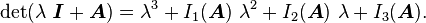   \det(\lambda~\boldsymbol{\mathit{I}} + \boldsymbol{A}) =       \lambda^3 + I_1(\boldsymbol{A})~\lambda^2 + I_2(\boldsymbol{A})~\lambda + I_3(\boldsymbol{A}).