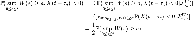  \begin{align}
\mathbb{P}(\sup_{0\leq s\leq t}W(s) \geq a, X(t-\tau_a) < 0) &= 
\mathbb{E}[\mathbb{P}(\sup_{0\leq s\leq t}W(s) \geq a, X(t-\tau_a) < 0| \mathcal{F}^W_{\tau_a})]\\
& = \mathbb{E}[\chi_{\sup_{0\leq s\leq t}W(s) \geq a} \mathbb{P}(X(t-\tau_a) < 0| \mathcal{F}^W_{\tau_a})]\\
& = \frac{1}{2}\mathbb{P}(\sup_{0\leq s\leq t}W(s) \geq a)
\end{align} 