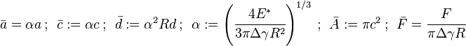 
  \bar{a} = \alpha a ~;~~ \bar{c} := \alpha c ~;~~ \bar{d} := \alpha^2 R d ~;~~ \alpha := \left(\cfrac{4E^*}{3\pi\Delta\gamma R^2}\right)^{1/3} ~;~~ \bar{A} := \pi c^2 ~;~~ \bar{F} = \cfrac{F}{\pi\Delta\gamma R}
 