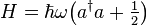  
H = \hbar \omega \big( a^\dagger a + \tfrac{1}{2} \big)
