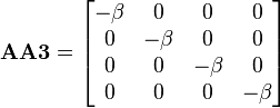 \mathbf{AA3} = \begin{bmatrix}
-\beta & 0 & 0 & 0 \\
0 & -\beta & 0 & 0 \\
0 & 0 & -\beta & 0 \\
0 & 0 & 0 & -\beta \end{bmatrix}