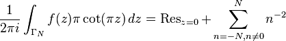 {1 \over 2 \pi i} \int_{\Gamma_N} f(z) \pi \operatorname{cot}(\pi z) \, dz = \operatorname{Res}_{z = 0} + \sum_{n = -N, n\ne 0}^N n^{-2}