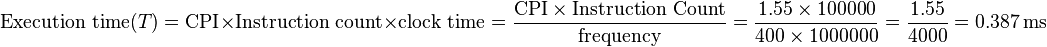 
\text{Execution time}(T) = \text{CPI} \times \text{Instruction count} \times \text{clock time} = \frac{\text{CPI} \times \text{Instruction Count}}{\text{frequency}} = \frac{1.55 \times 100000}{400 \times 1000000} = \frac{1.55}{4000} = 0.387 \, \text{ms}
