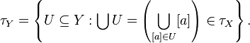 \tau_Y = \left\{ U \subseteq Y : \bigcup U = \left( \bigcup_{ [a] \in U} [a] \right) \in \tau_X \right\}.