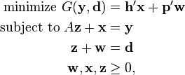 \begin{align}
\text{minimize } G(\mathbf y, \mathbf d) &= \mathbf h' \mathbf x+ \mathbf p' \mathbf w\\
\text{subject to } 
A \mathbf z + \mathbf x &= \mathbf y\\
\mathbf z + \mathbf w &= \mathbf d\\
\mathbf w, \mathbf x, \mathbf z &\geq 0,\end{align}