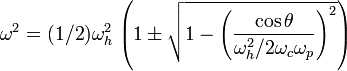 
\omega^2 = (1/2)\omega_h^2\,\left(
 1 \pm \sqrt{
  1 - \left( 
   \frac{\cos\theta}{\omega_h^2/2 \omega_c\omega_p}
  \right)^2
 }
\right)
