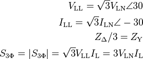 \begin{align}
  V_{\text{LL}} = \sqrt{3}V_{\text{LN}} \angle 30 \\
  I_{\text{LL}} = \sqrt{3}I_{\text{LN}} \angle-30\\
  Z_{\Delta}/3 = Z_{\text{Y}} \\
  S_{3\Phi} = |S_{3\Phi}|= \sqrt{3}V_{\text{LL}} I_{\text{L}}=3V_{\text{LN}} I_{\text{L}}\\
\end{align}