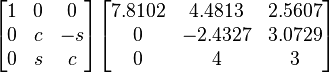 \begin{bmatrix}   1    &    0    &    0   \\
                         0   &    c    &    -s     \\
                         0    &    s   &    c     \\
       \end{bmatrix}
       \begin{bmatrix}   7.8102    &    4.4813    &    2.5607   \\
                         0   &    -2.4327    &    3.0729     \\
                         0    &    4    &    3     \\
       \end{bmatrix}