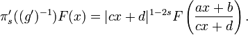 \displaystyle{\pi^\prime_s((g^\prime)^{-1}) F(x) =|cx+d|^{1-2s} F\left({ax+b\over cx +d}\right).}
