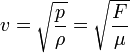 v = \sqrt{\frac{p}{\rho}} = \sqrt{\frac{F}{\mu}} \,\!