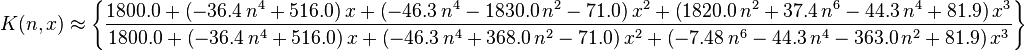 K(n,x) \approx  \left\{ {\frac { 1800.0+ \left( - 36.4\,{n}^{4}+ 516.0 \right) x+
 \left( - 46.3\,{n}^{4}- 1830.0\,{n}^{2}- 71.0 \right) {x}^{2}+
 \left(  1820.0\,{n}^{2}+ 37.4\,{n}^{6}- 44.3\,{n}^{4}+ 81.9 \right) {
x}^{3}}{ 1800.0+ \left( - 36.4\,{n}^{4}+ 516.0 \right) x+ \left( -
 46.3\,{n}^{4}+ 368.0\,{n}^{2}- 71.0 \right) {x}^{2}+ \left( - 7.48\,{
n}^{6}- 44.3\,{n}^{4}- 363.0\,{n}^{2}+ 81.9 \right) {x}^{3}}}
 \right\} 
