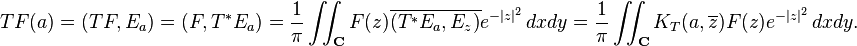 TF(a)=(TF,E_a)=(F,T^*E_a)=\frac{1}{\pi} \iint_{\mathbf C} F(z)\overline{(T^*E_a,E_z)} e^{-|z|^2}\, dx dy=\frac{1}{\pi} \iint_{\mathbf C} K_T(a,\overline{z}) F(z)e^{-|z|^2}\, dxdy.