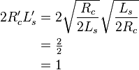
\begin{align}
2R'_c L'_s & = 2 \sqrt{\frac{R_c}{2L_s} } \sqrt{\frac{L_s}{2 R_c}} \\
           & = \tfrac{2}{2} \\
           & = 1
\end{align}
