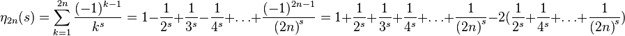 
\eta_{2n}(s)
     =  \sum_{k=1}^{2n}\frac{(-1)^{k-1}}{k^s}
     =   1-\frac{1}{2^s}+\frac{1}{3^s}-\frac{1}{4^s}+\ldots+\frac{(-1)^{2n-1}}{{(2n)}^s}

     =   1+\frac{1}{2^s}+\frac{1}{3^s}+\frac{1}{4^s}+\ldots+\frac{1}{{(2n)}^s}
      - 2(\frac{1}{2^s}+\frac{1}{4^s}+\ldots+\frac{1}{{(2n)}^s})
