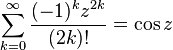 \sum_{k=0}^\infty \frac{(-1)^k z^{2k}}{(2k)!}=\cos z\,\!