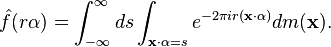 \hat{f}(r\alpha) = \int_{-\infty}^\infty ds\int_{\mathbf{x}\cdot \alpha = s} e^{-2\pi i r(\mathbf{x}\cdot\alpha)}dm(\mathbf{x}).