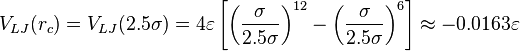 
   \displaystyle 
   V_{LJ} ( r_c )
   =
   V_{LJ} ( 2.5 \sigma )
   =
   4 \varepsilon
   \left[
      \left(
         \frac
	 {\sigma}
	 {2.5 \sigma}
      \right)^{12}
      -
      \left(
         \frac
	 {\sigma}
	 {2.5 \sigma}
      \right)^6
   \right]
   \approx
   -0.0163 \varepsilon
