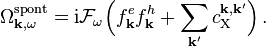 
 \Omega^\mathrm{spont}_{\mathbf{k},\omega} = \mathrm{i}  \mathcal{F}_{\omega} \Bigl(f^e_{\mathbf{k}} f^h_{\mathbf{k}} + \sum_{\mathbf{k'}} c_\mathrm{X}^{\mathbf{k},\mathbf{k'}} \Bigr)\,.
