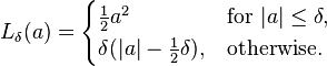 
L_\delta (a) = \begin{cases}
 \frac{1}{2}{a^2}                   & \text{for } |a| \le \delta, \\
 \delta (|a| - \frac{1}{2}\delta), & \text{otherwise.}
\end{cases}
